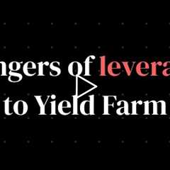 Dangers of Leverage to Yield Farm (How NOT to blow yourself up)