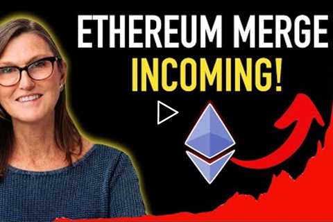 Cathie Wood: Ethereum Merge Incoming - Brace!